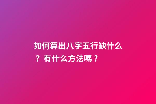 如何算出八字五行缺什么？有什么方法嗎？